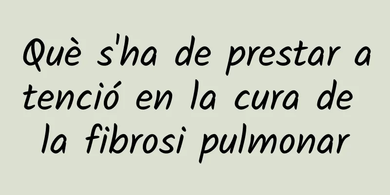 Què s'ha de prestar atenció en la cura de la fibrosi pulmonar