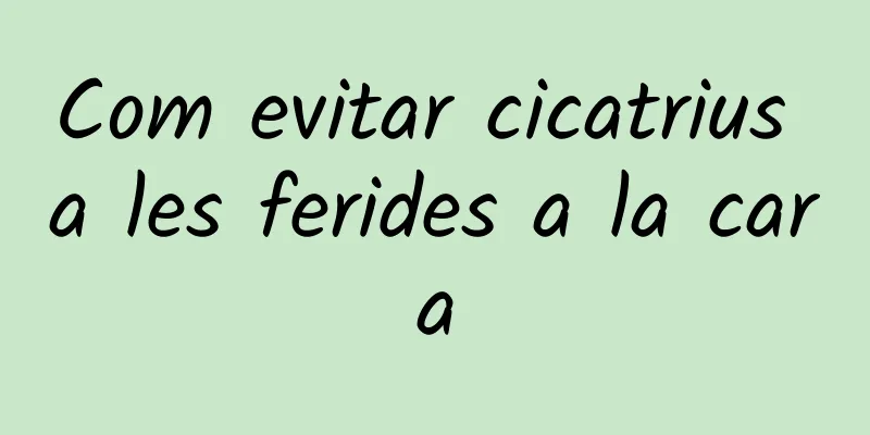 Com evitar cicatrius a les ferides a la cara