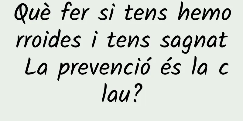 Què fer si tens hemorroides i tens sagnat La prevenció és la clau?