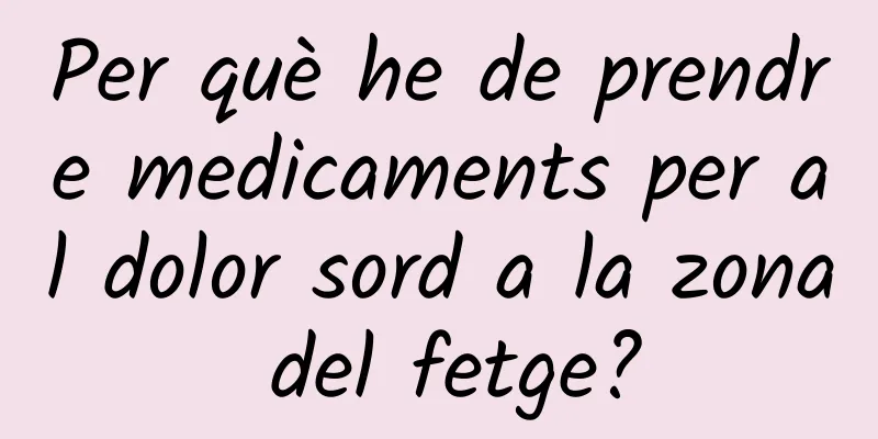 Per què he de prendre medicaments per al dolor sord a la zona del fetge?