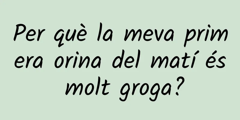 Per què la meva primera orina del matí és molt groga?