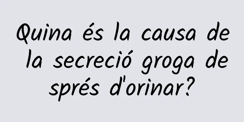 Quina és la causa de la secreció groga després d'orinar?