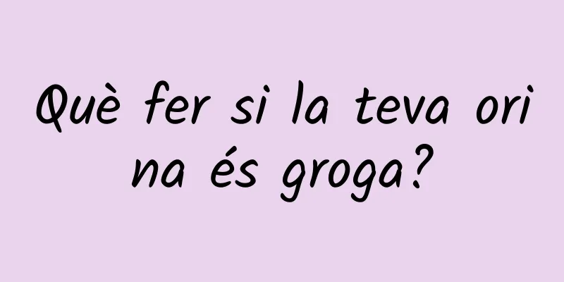 Què fer si la teva orina és groga?