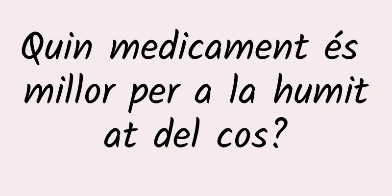 Quin medicament és millor per a la humitat del cos?