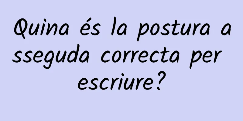 Quina és la postura asseguda correcta per escriure?
