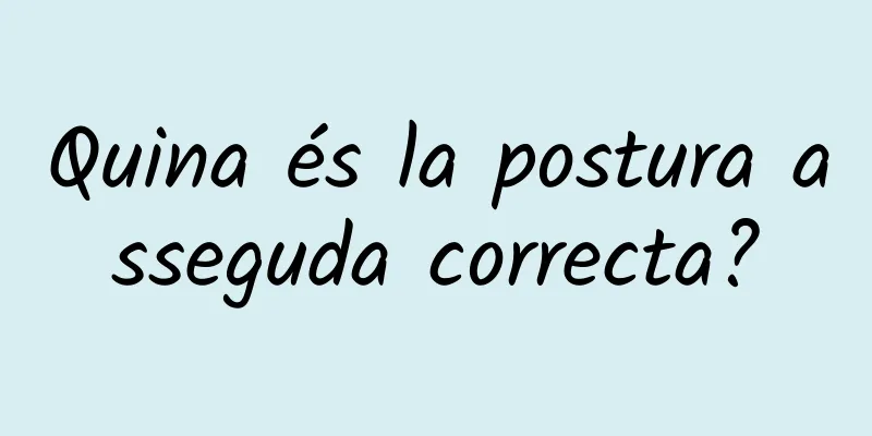 Quina és la postura asseguda correcta?