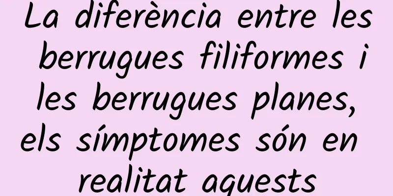 La diferència entre les berrugues filiformes i les berrugues planes, els símptomes són en realitat aquests