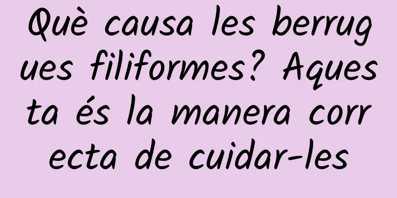 Què causa les berrugues filiformes? Aquesta és la manera correcta de cuidar-les