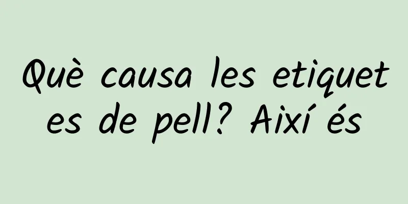 Què causa les etiquetes de pell? Així és