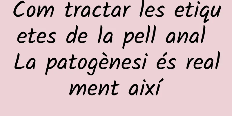 Com tractar les etiquetes de la pell anal La patogènesi és realment així
