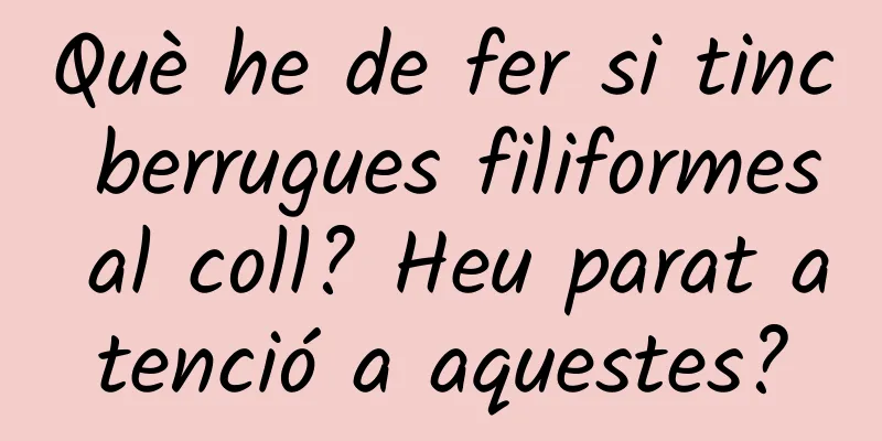 Què he de fer si tinc berrugues filiformes al coll? Heu parat atenció a aquestes?