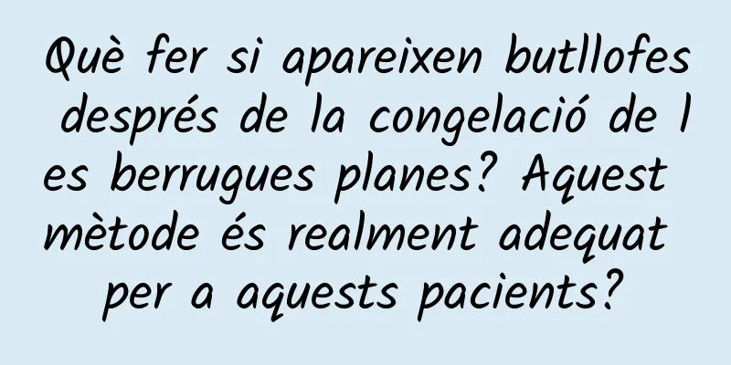 Què fer si apareixen butllofes després de la congelació de les berrugues planes? Aquest mètode és realment adequat per a aquests pacients?