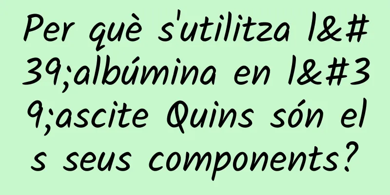 Per què s'utilitza l'albúmina en l'ascite Quins són els seus components?
