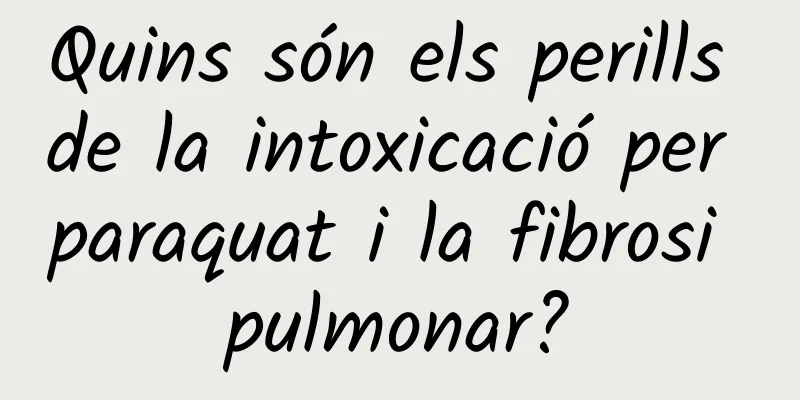 Quins són els perills de la intoxicació per paraquat i la fibrosi pulmonar?