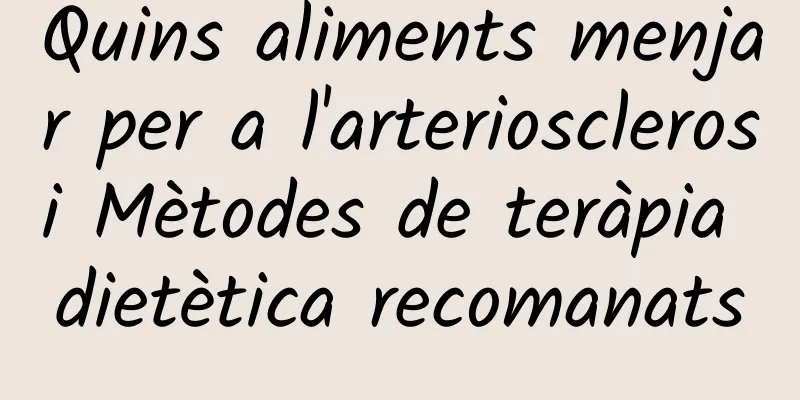 Quins aliments menjar per a l'arteriosclerosi Mètodes de teràpia dietètica recomanats