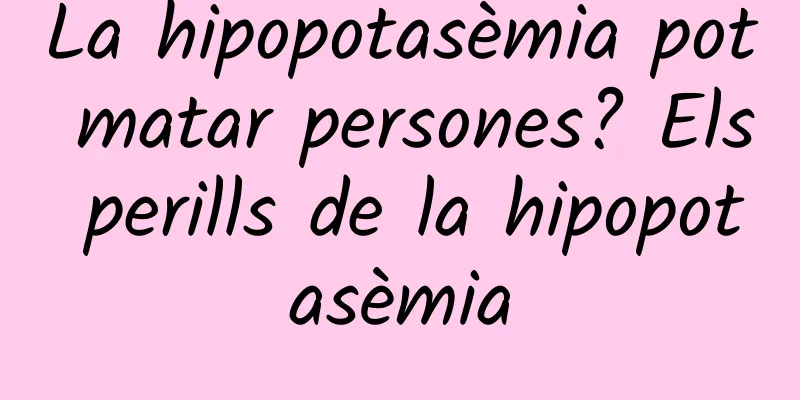 La hipopotasèmia pot matar persones? Els perills de la hipopotasèmia