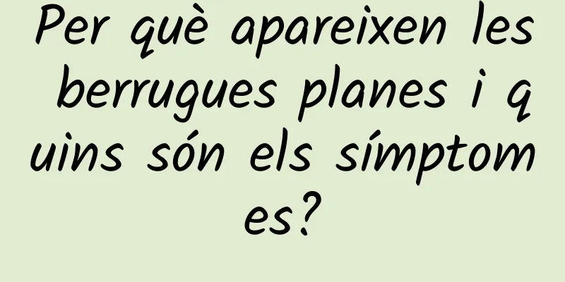 Per què apareixen les berrugues planes i quins són els símptomes?
