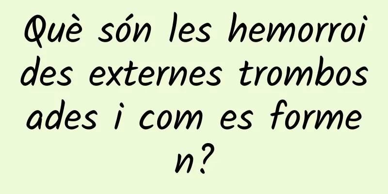 Què són les hemorroides externes trombosades i com es formen?