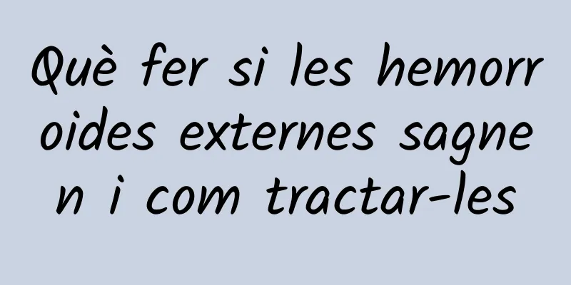 Què fer si les hemorroides externes sagnen i com tractar-les