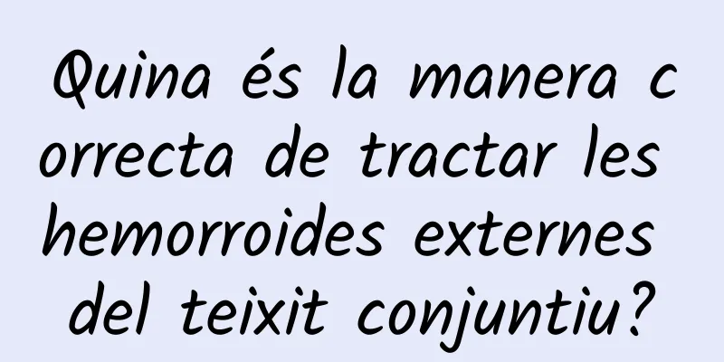Quina és la manera correcta de tractar les hemorroides externes del teixit conjuntiu?