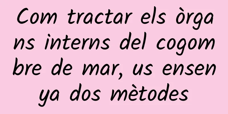 Com tractar els òrgans interns del cogombre de mar, us ensenya dos mètodes