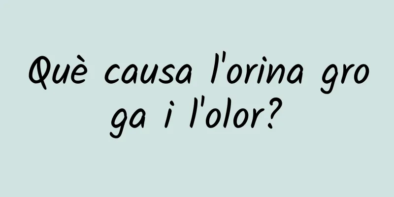 Què causa l'orina groga i l'olor?