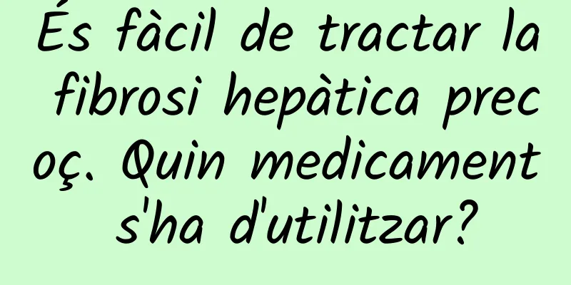 És fàcil de tractar la fibrosi hepàtica precoç. Quin medicament s'ha d'utilitzar?