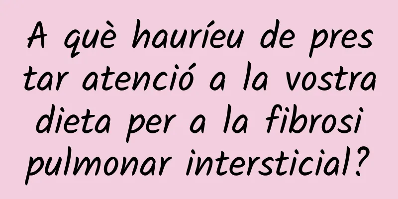 A què hauríeu de prestar atenció a la vostra dieta per a la fibrosi pulmonar intersticial?