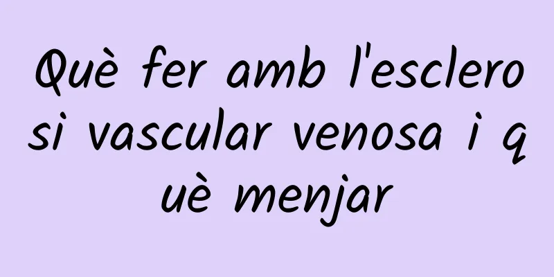 Què fer amb l'esclerosi vascular venosa i què menjar