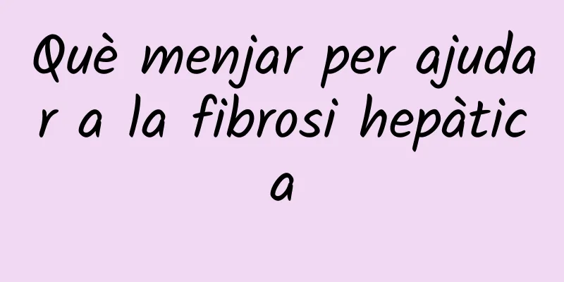 Què menjar per ajudar a la fibrosi hepàtica