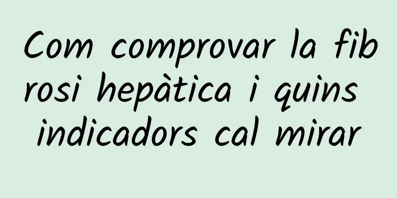 Com comprovar la fibrosi hepàtica i quins indicadors cal mirar