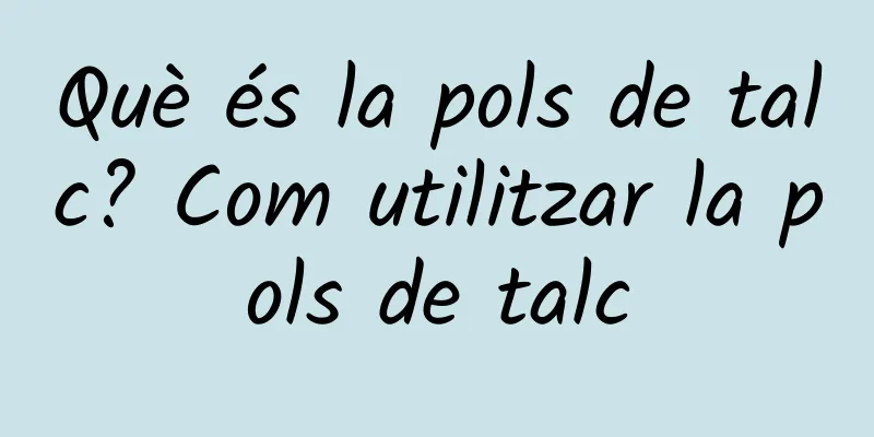 Què és la pols de talc? Com utilitzar la pols de talc