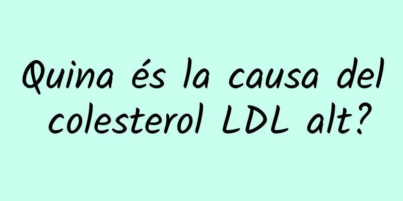 Quina és la causa del colesterol LDL alt?