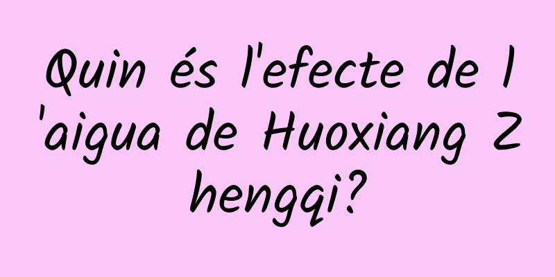 Quin és l'efecte de l'aigua de Huoxiang Zhengqi?