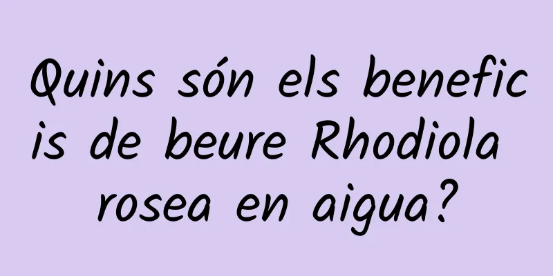 Quins són els beneficis de beure Rhodiola rosea en aigua?