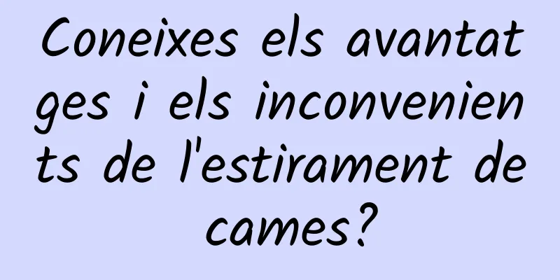 Coneixes els avantatges i els inconvenients de l'estirament de cames?