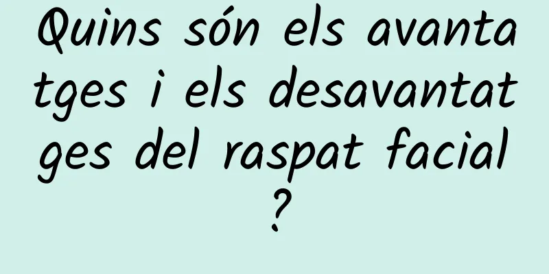 Quins són els avantatges i els desavantatges del raspat facial?