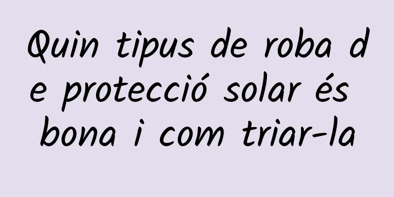 Quin tipus de roba de protecció solar és bona i com triar-la