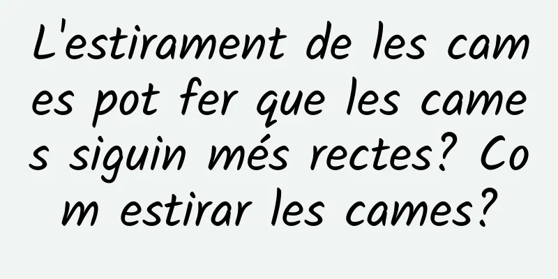 L'estirament de les cames pot fer que les cames siguin més rectes? Com ​​estirar les cames?