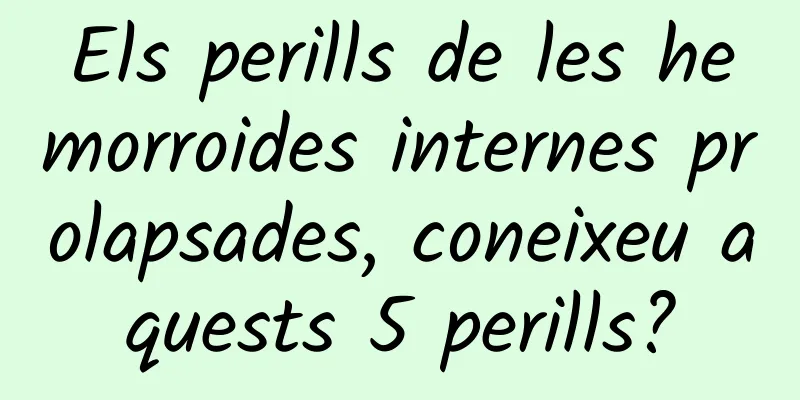 Els perills de les hemorroides internes prolapsades, coneixeu aquests 5 perills?