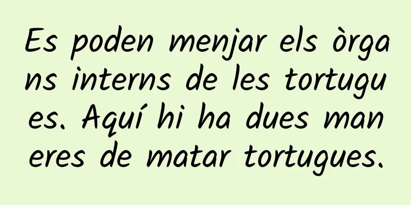 Es poden menjar els òrgans interns de les tortugues. Aquí hi ha dues maneres de matar tortugues.