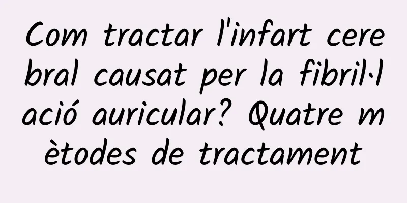 Com tractar l'infart cerebral causat per la fibril·lació auricular? Quatre mètodes de tractament