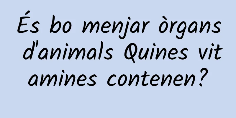 És bo menjar òrgans d'animals Quines vitamines contenen?