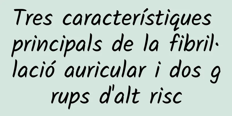 Tres característiques principals de la fibril·lació auricular i dos grups d'alt risc