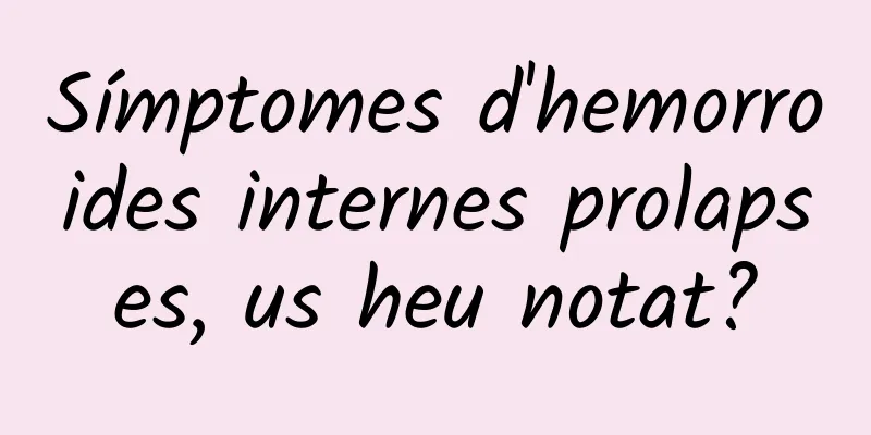 Símptomes d'hemorroides internes prolapses, us heu notat?