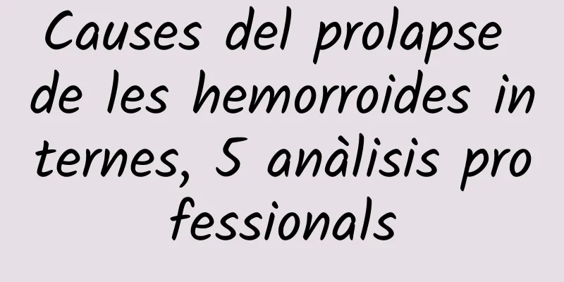 Causes del prolapse de les hemorroides internes, 5 anàlisis professionals