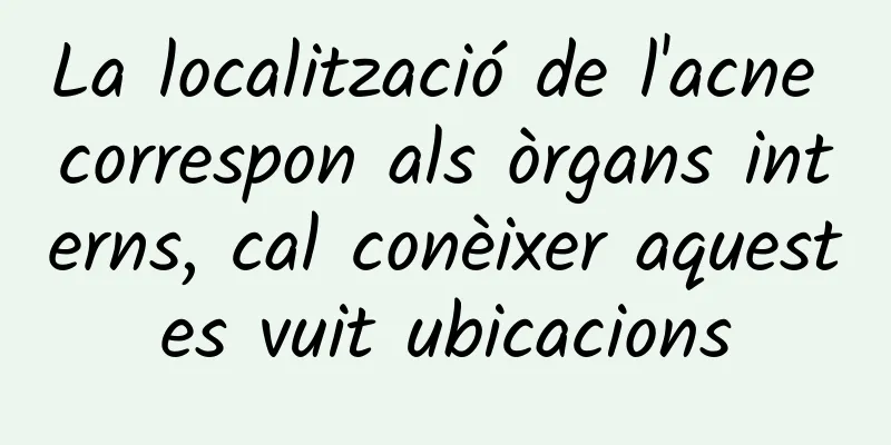 La localització de l'acne correspon als òrgans interns, cal conèixer aquestes vuit ubicacions