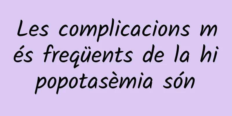 Les complicacions més freqüents de la hipopotasèmia són