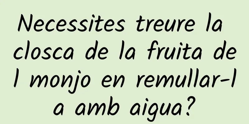 Necessites treure la closca de la fruita del monjo en remullar-la amb aigua?