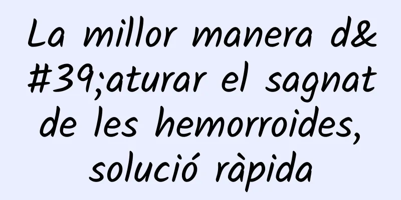La millor manera d'aturar el sagnat de les hemorroides, solució ràpida